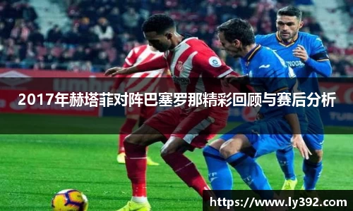 2017年赫塔菲对阵巴塞罗那精彩回顾与赛后分析